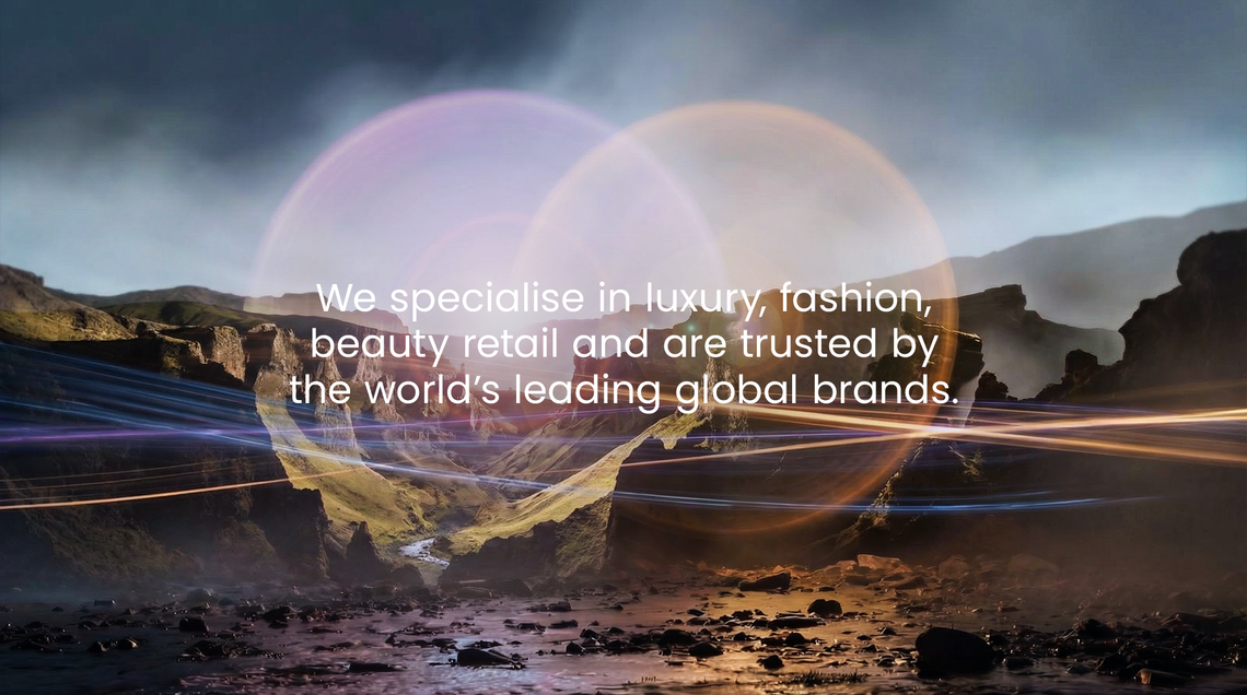 We specialise in luxury, fashion, beauty retail and are trusted by the world’s leading global brands